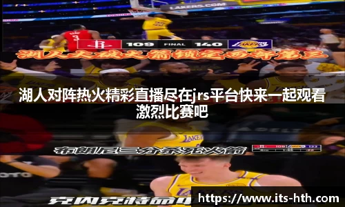 湖人对阵热火精彩直播尽在jrs平台快来一起观看激烈比赛吧