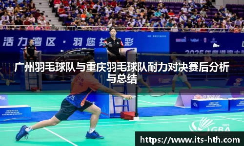 广州羽毛球队与重庆羽毛球队耐力对决赛后分析与总结